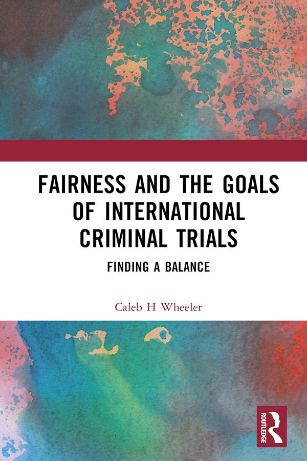 Fairness and the Goals of International Criminal Trials by Caleb H Wheeler