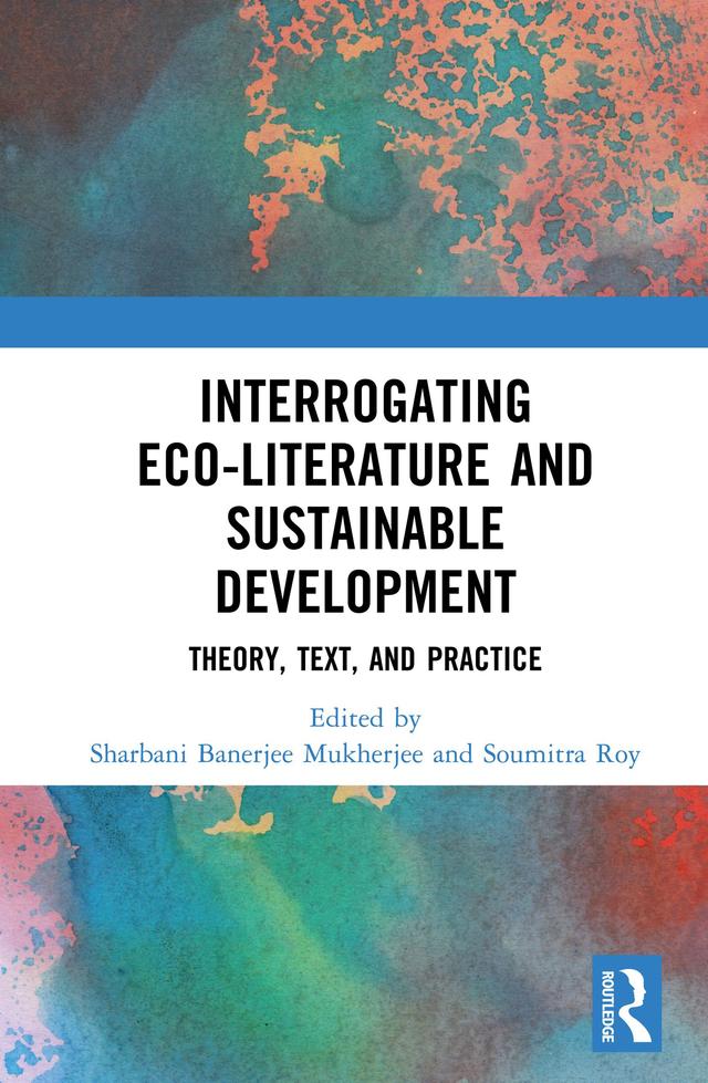 Interrogating Eco-Literature and Sustainable Development by Sharbani Banerjee Mukherjee, Soumitra Roy