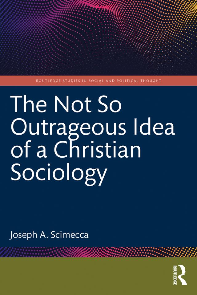 The Not So Outrageous Idea of a Christian Sociology by Joseph A. Scimecca