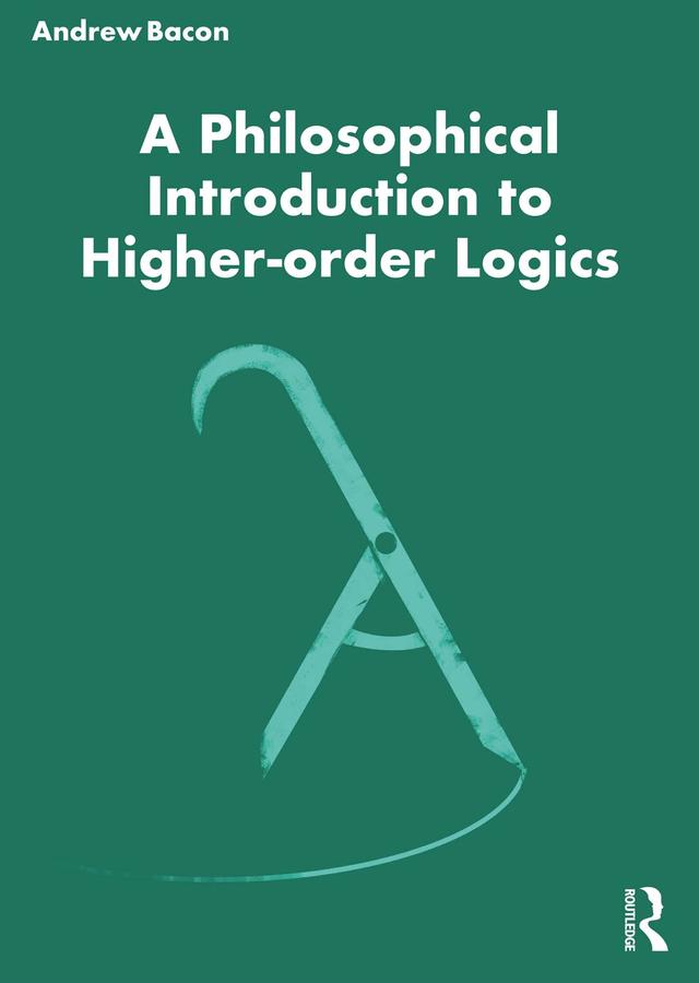 A Philosophical Introduction to Higher-order Logics by Andrew Bacon