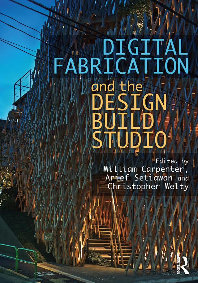 Digital Fabrication and the Design Build Studio by Arief Setiawan, Christopher Welty, William Carpenter