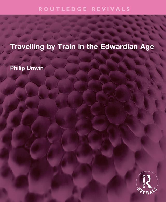 Travelling by Train in the Edwardian Age by Philip Unwin