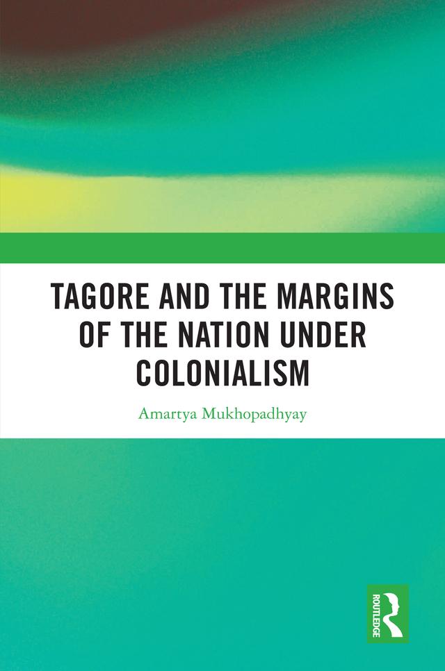 Tagore and the Margins of the Nation under Colonialism by Amartya Mukhopadhyay