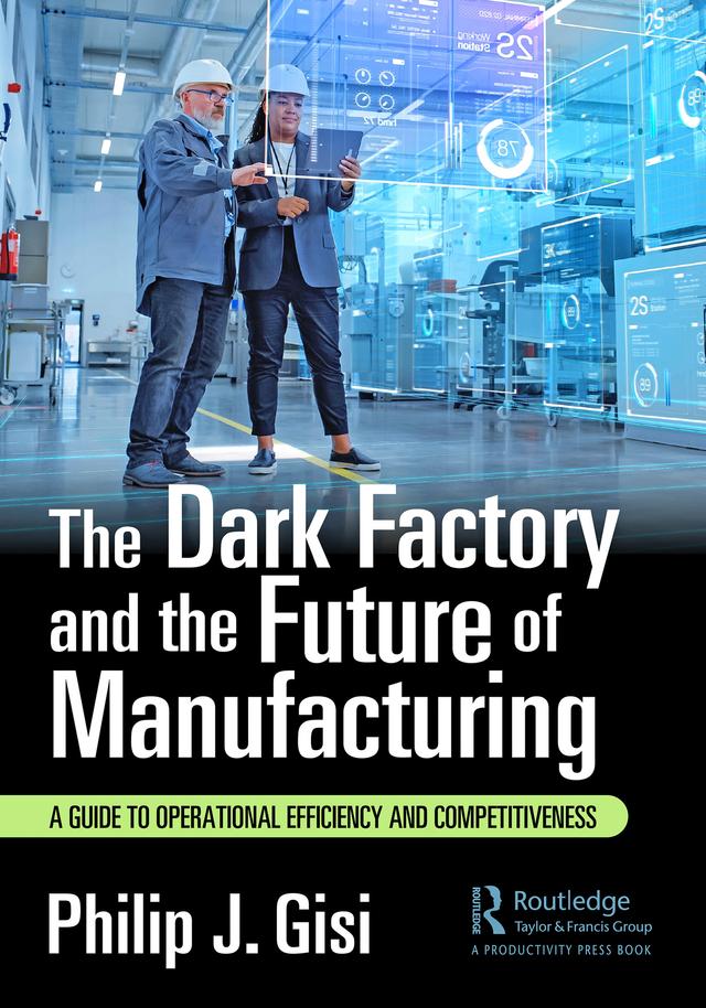 The Dark Factory and the Future of Manufacturing by Philip J. Gisi