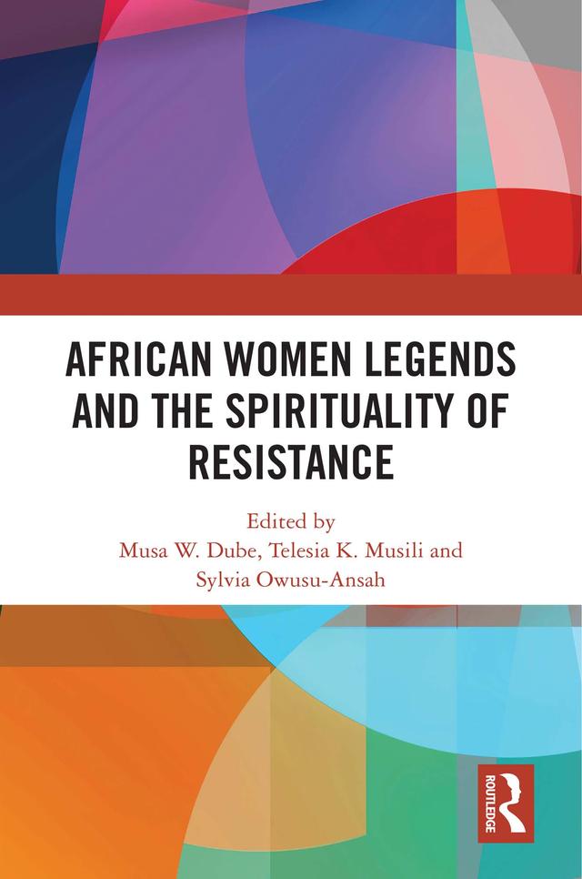 African Women Legends and the Spirituality of Resistance by Musa W. Dube, Sylvia Owusu-Ansah, Telesia K. Musili