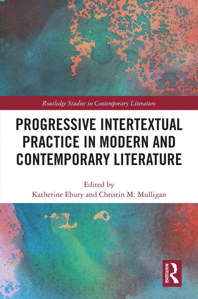 Progressive Intertextual Practice in Modern And Contemporary Literature by Christin M. Mulligan, Katherine Ebury