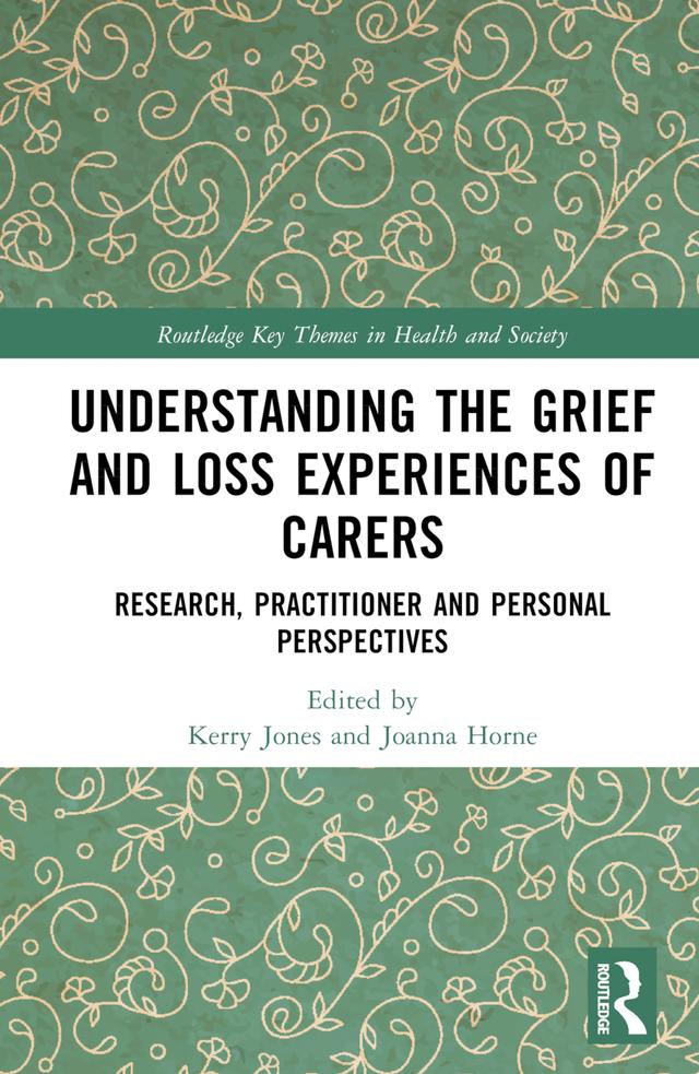 Understanding the Grief and Loss Experiences of Carers by Joanna Horne, Kerry Jones