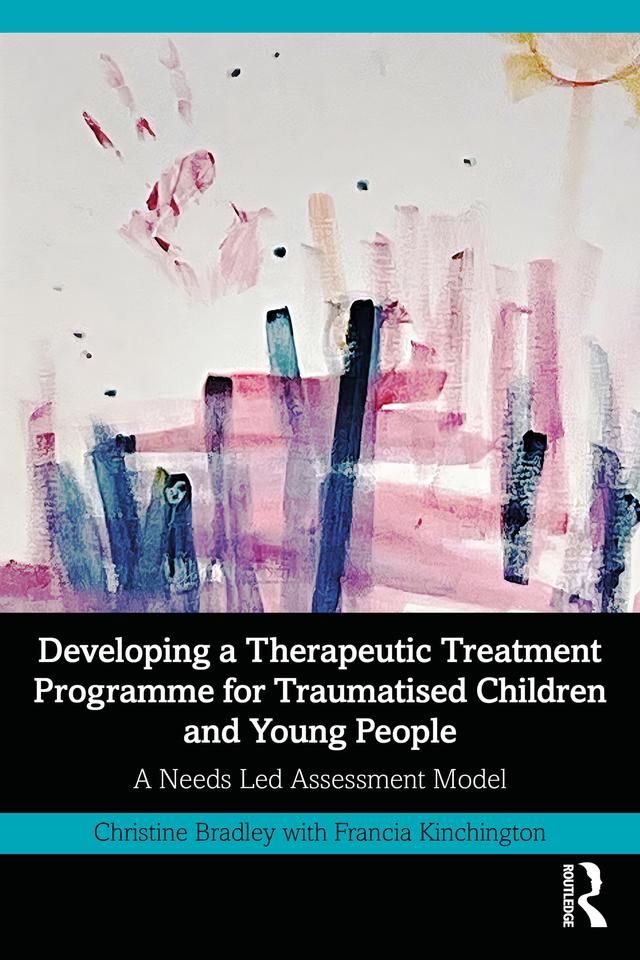 Developing a Therapeutic Treatment Programme for Traumatised Children and Young People by Christine Bradley, Francia Kinchington