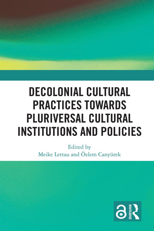 Decolonial Cultural Practices Towards Pluriversal Cultural Institutions and Policies by Meike Lettau, Özlem Canyürek
