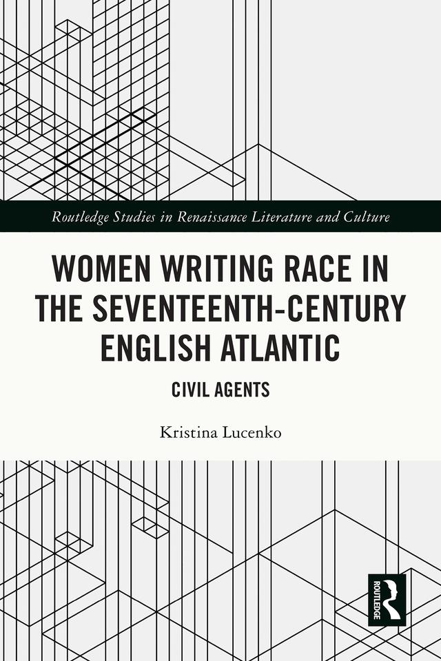 Women Writing Race in the Seventeenth-Century English Atlantic by Kristina Lucenko