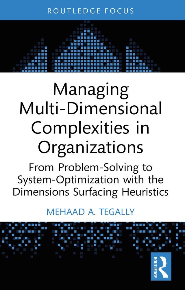 Managing Multi-Dimensional Complexities in Organizations by Mehaad A. Tegally