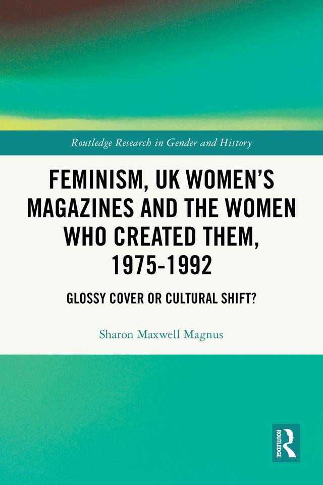Feminism, UK Women’s Magazines and the Women who Created Them, 1975-1992 by Sharon Maxwell Magnus