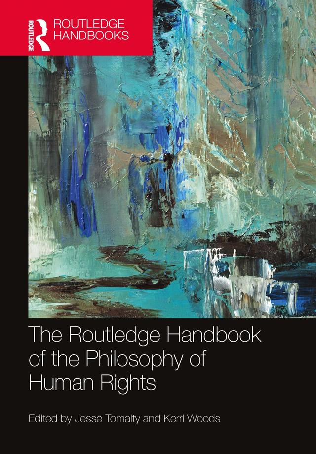 The Routledge Handbook of the Philosophy of Human Rights by Jesse Tomalty, Kerri Woods