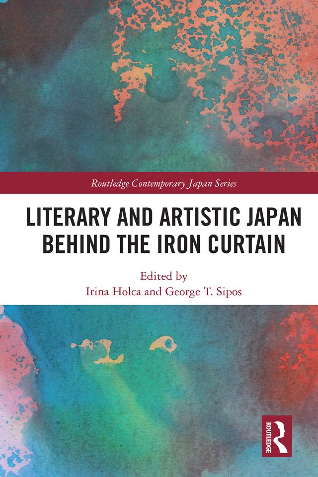Literary and Artistic Japan behind the Iron Curtain by George T. Sipos, Irina Holca
