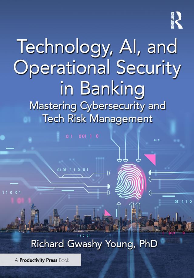 Technology, AI, and Operational Security in Banking by Richard Gwashy Young, PhD