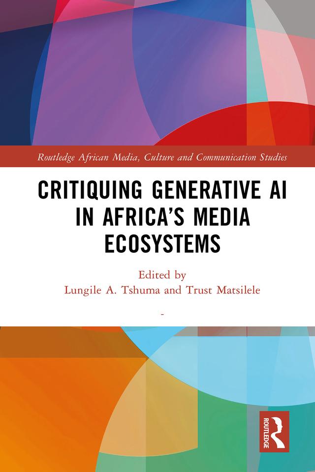 Critiquing Generative AI in Africa’s Media Ecosystems by Lungile A. Tshuma, Trust Matsilele