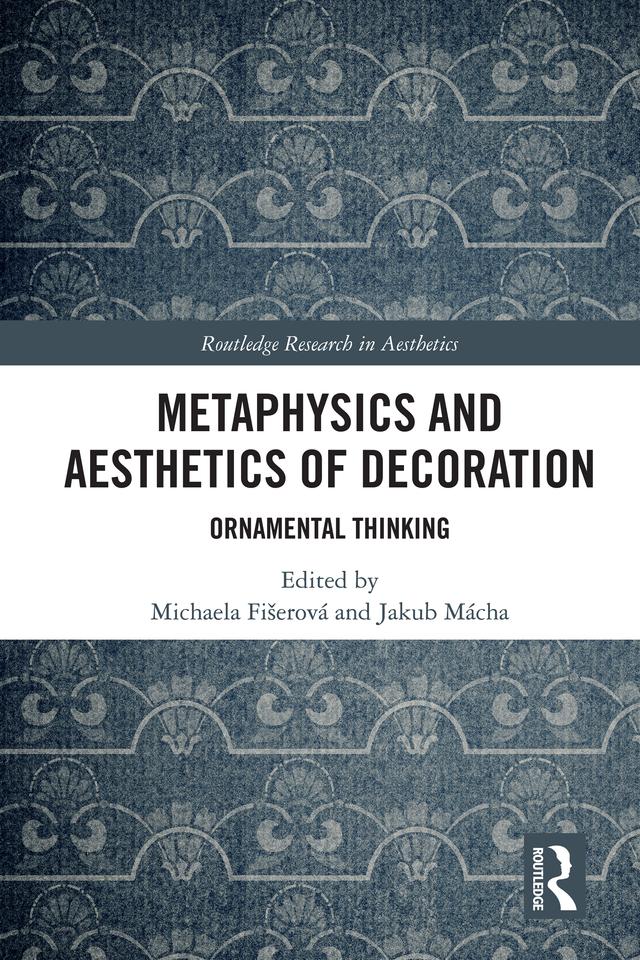 Metaphysics and Aesthetics of Decoration by Jakub Mácha, Michaela Fišerová