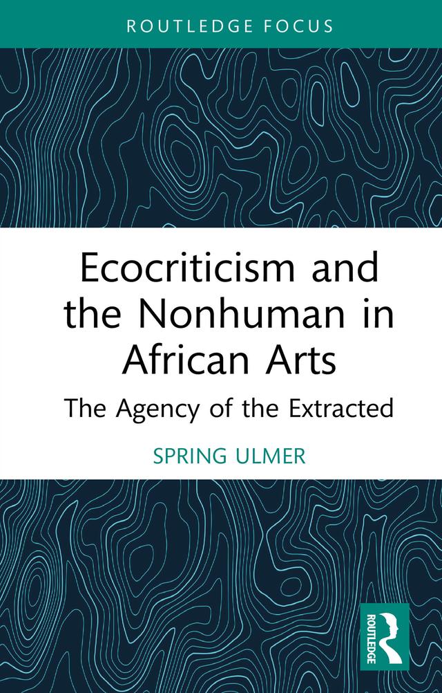 Ecocriticism and the Nonhuman in African Arts by Spring Ulmer