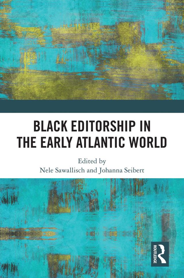 Black Editorship in the Early Atlantic World by Johanna Seibert, Nele Sawallisch