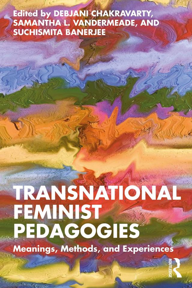 Transnational Feminist Pedagogies by Debjani Chakravarty, Samantha L. Vandermeade, Suchismita Banerjee