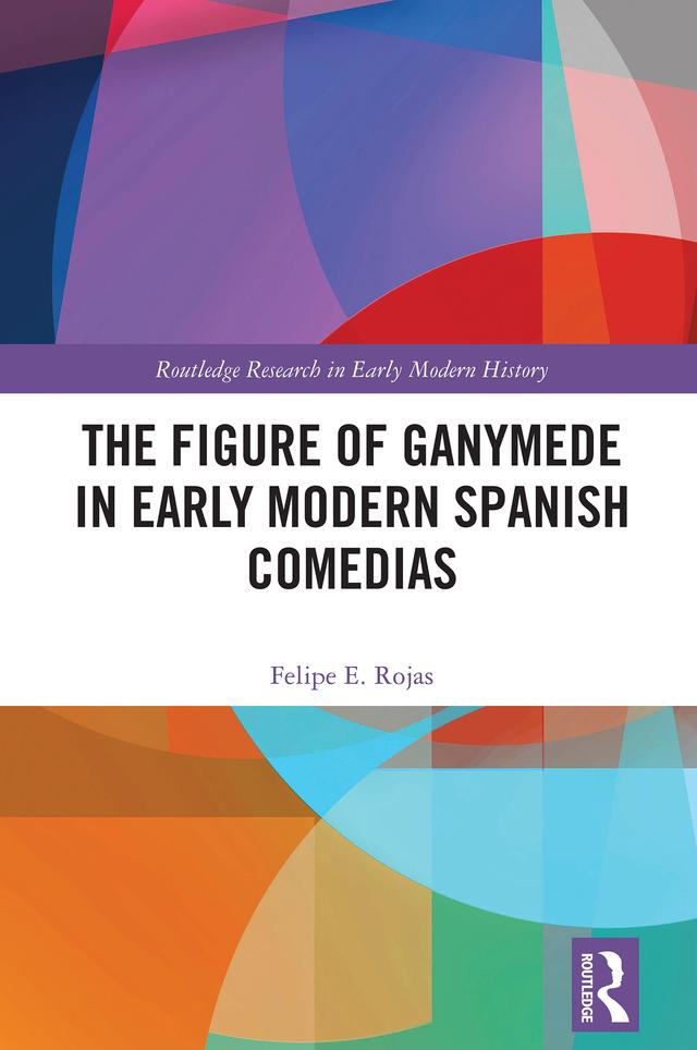 The Figure of Ganymede in Early Modern Spanish Comedias by Felipe E. Rojas