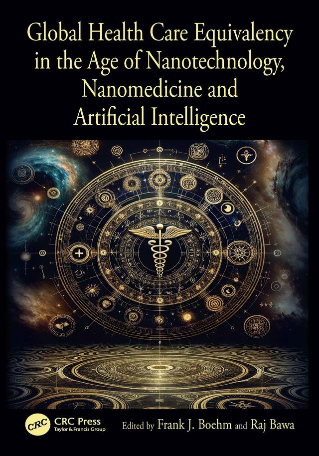 Global Health Care Equivalency in the Age of Nanotechnology, Nanomedicine and Artificial Intelligence by Frank J. Boehm, Raj Bawa