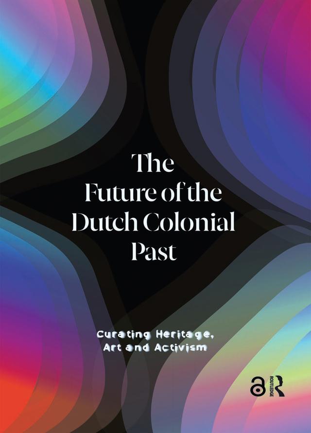 The Future of the Dutch Colonial Past by Emma van Bijnen, Imara Limon, Karwan Fatah-Black, Pepijn Brandon, Wayne Modest