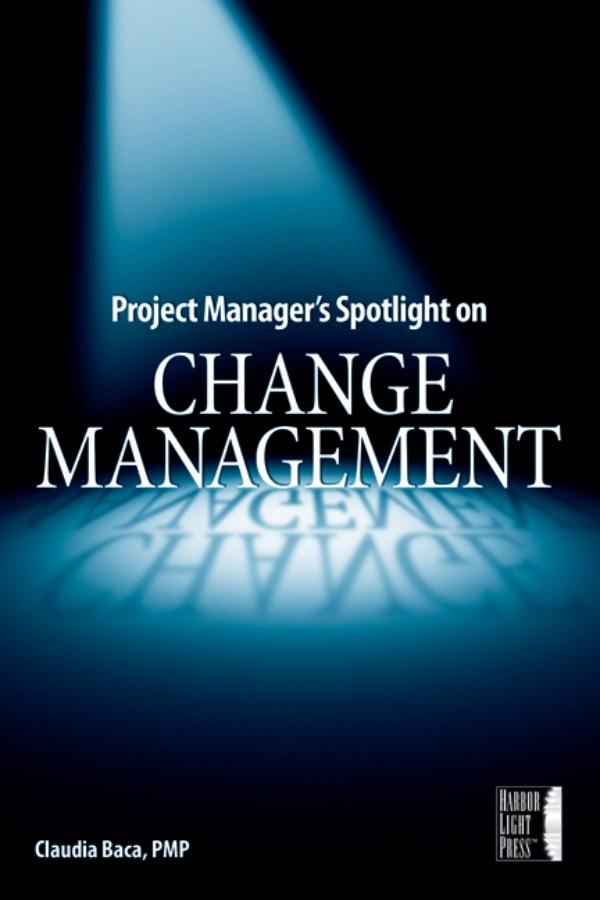 Project Manager's Spotlight on Change Management by Claudia M. Baca