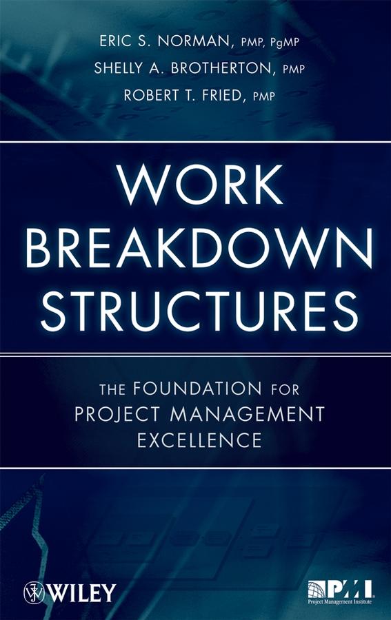 Work Breakdown Structures by Eric S. Norman, Robert T. Fried, Shelly A. Brotherton