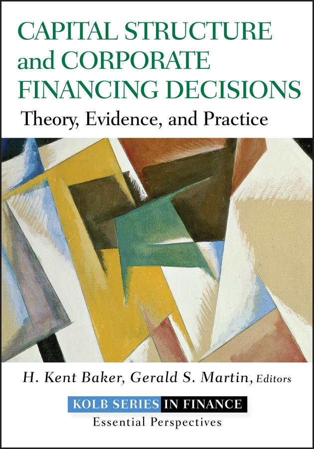 Capital Structure and Corporate Financing Decisions by Gerald S. Martin, H. Kent Baker