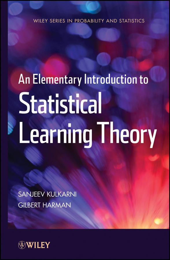 An Elementary Introduction to Statistical Learning Theory by Gilbert Harman, Sanjeev Kulkarni