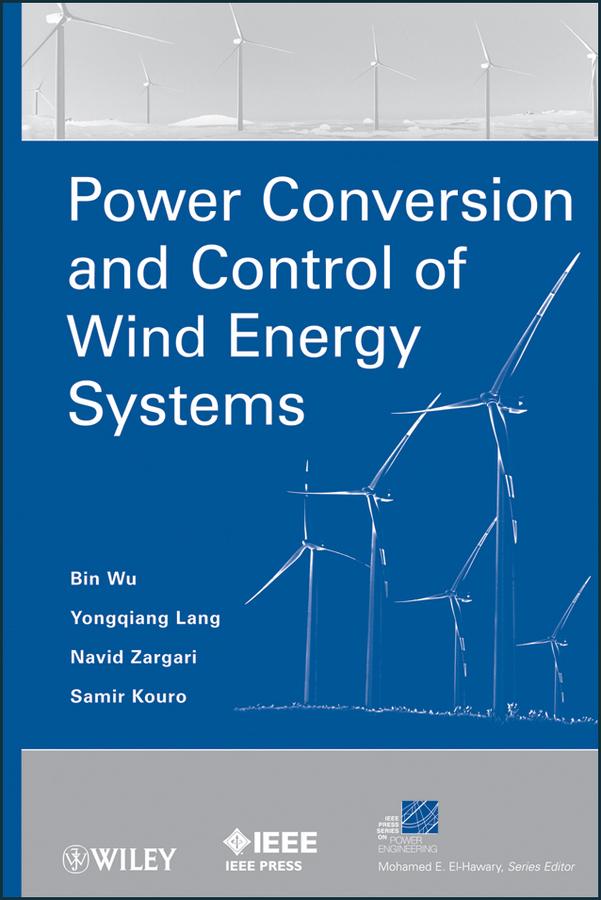 Power Conversion and Control of Wind Energy Systems by Bin Wu, Navid Zargari, Samir Kouro, Yongqiang Lang