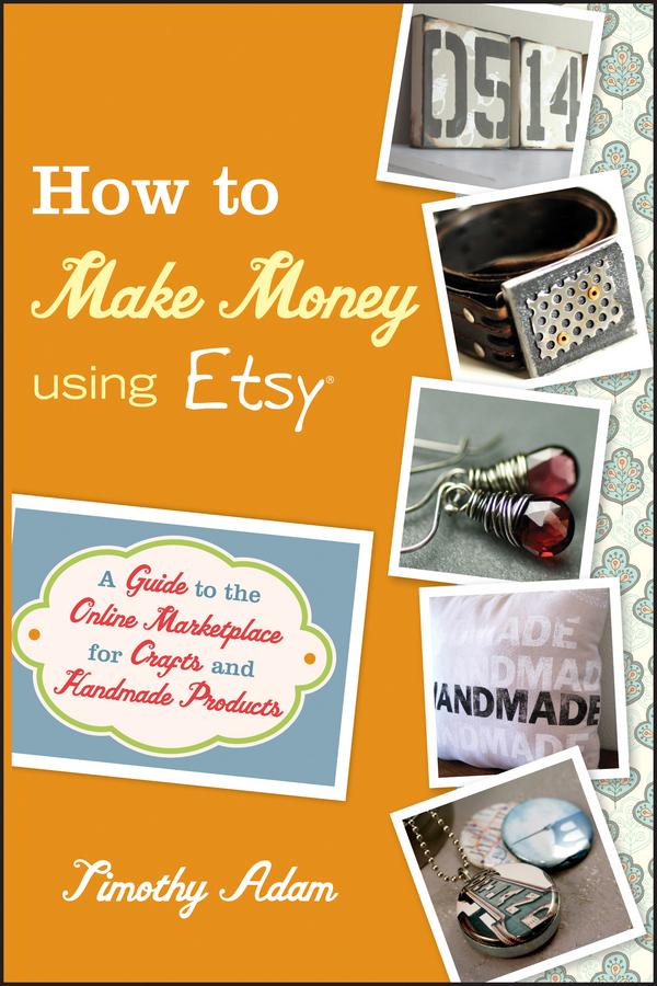How to Make Money Using Etsy by Timothy Adam