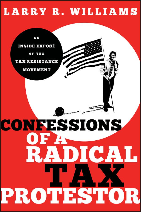 Confessions of a Radical Tax Protestor by Larry R. Williams