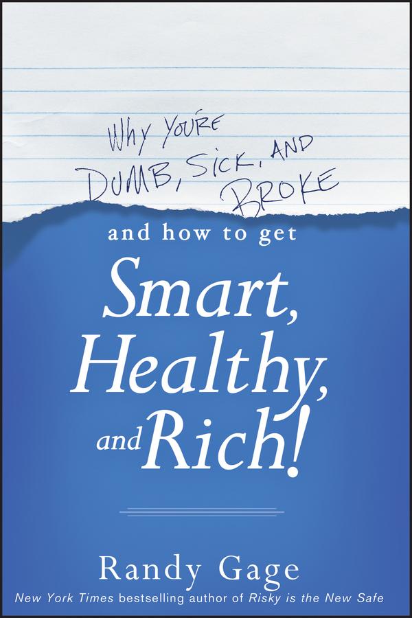 Why You're Dumb, Sick and Broke...And How to Get Smart, Healthy and Rich! by Randy Gage