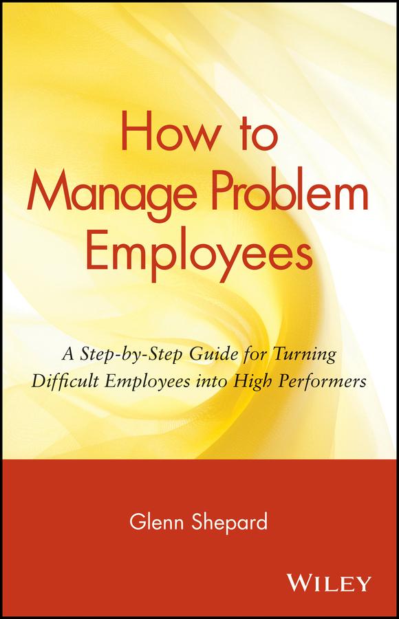How to Manage Problem Employees by Glenn Shepard