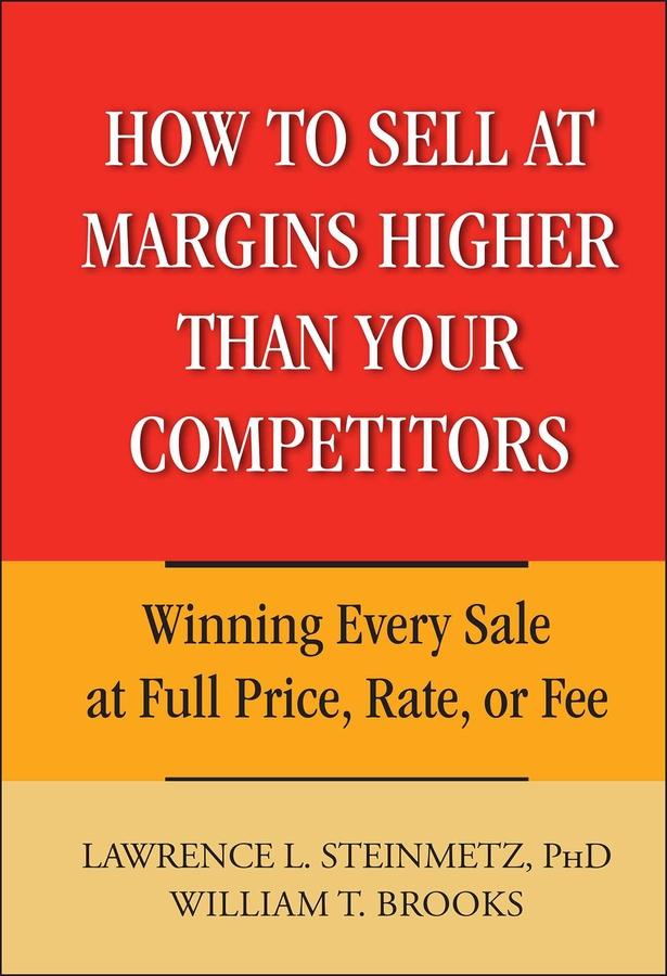 How to Sell at Margins Higher Than Your Competitors by Lawrence L. Steinmetz, William T. Brooks