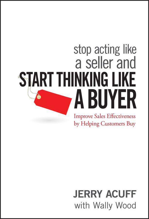 Stop Acting Like a Seller and Start Thinking Like a Buyer by Jerry Acuff, Wally Wood