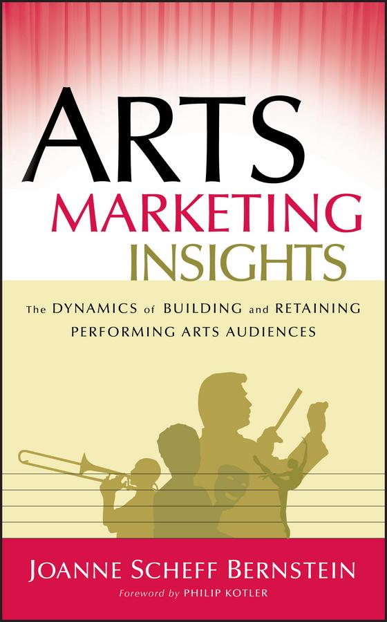 Arts Marketing Insights by Joanne Scheff Bernstein, Philip Kotler