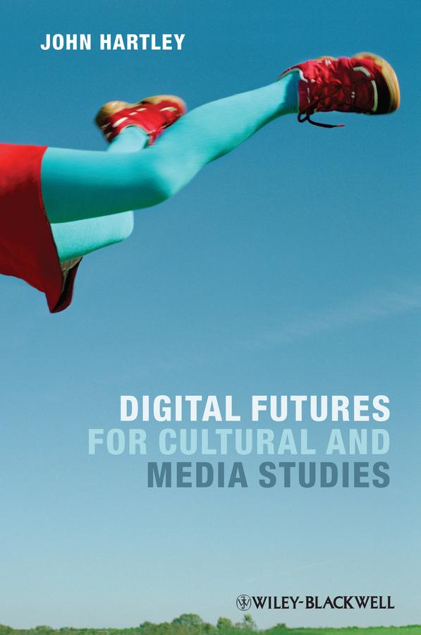Digital Futures for Cultural and Media Studies by John Hartley