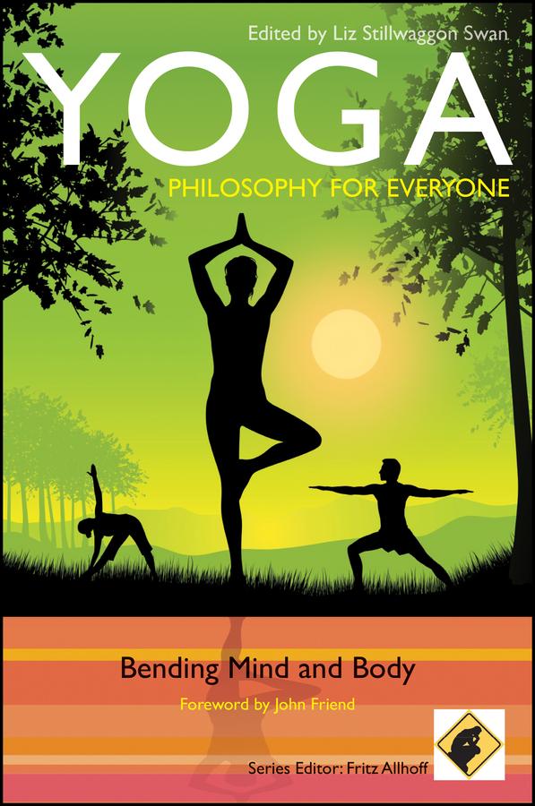 Yoga - Philosophy for Everyone by Fritz Allhoff, John Friend, Liz Stillwaggon Swan