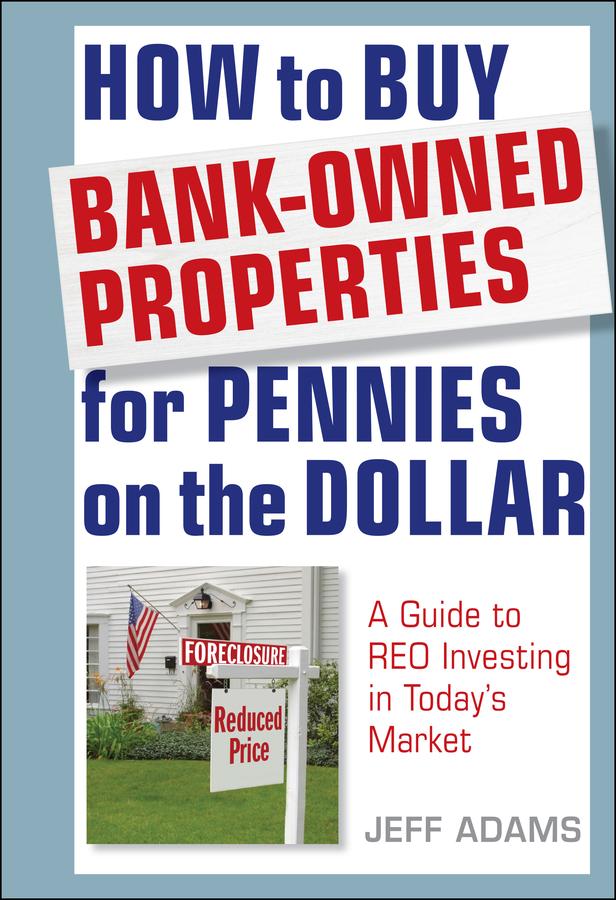 How to Buy Bank-Owned Properties for Pennies on the Dollar by Jeff Adams