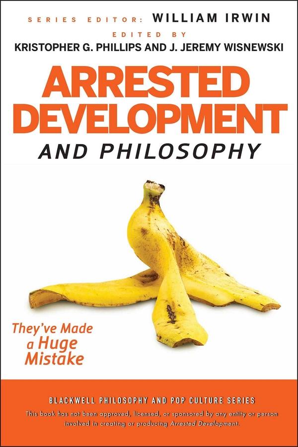 Arrested Development and Philosophy by J. Jeremy Wisnewski, Kristopher G. Phillips, William Irwin