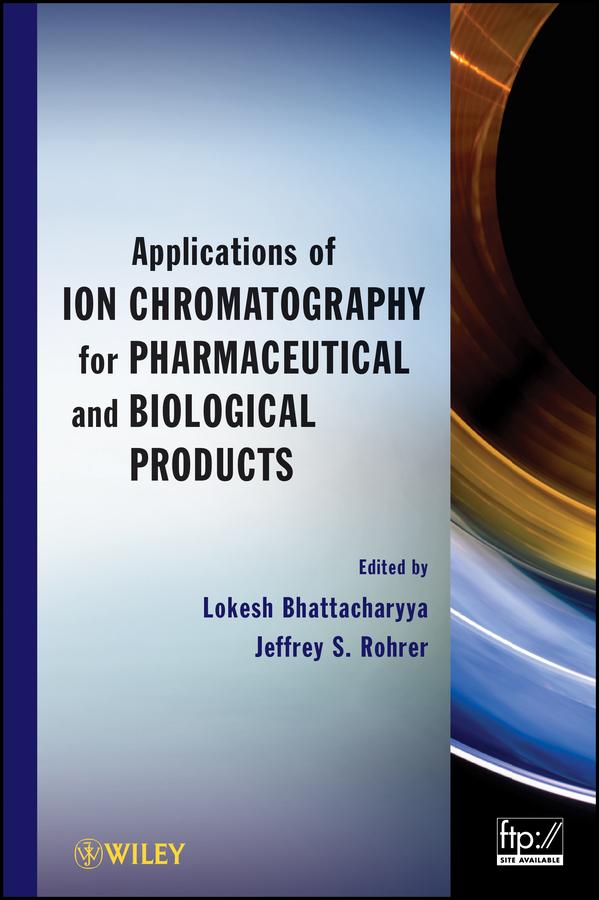 Applications of Ion Chromatography for Pharmaceutical and Biological Products by Jeffrey S. Rohrer, Lokesh Bhattacharyya