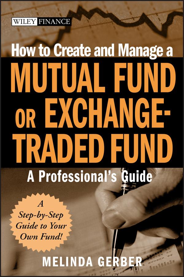 How to Create and Manage a Mutual Fund or Exchange-Traded Fund by Melinda Gerber