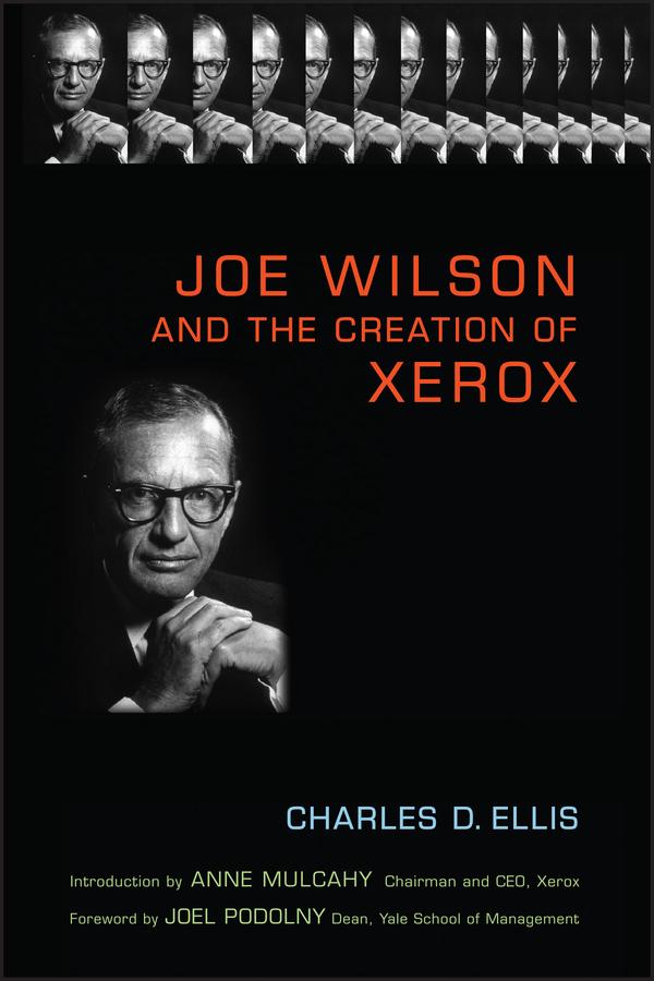 Joe Wilson and the Creation of Xerox by Anne M. Mulcahy, Charles D. Ellis, Joel M. Podolny
