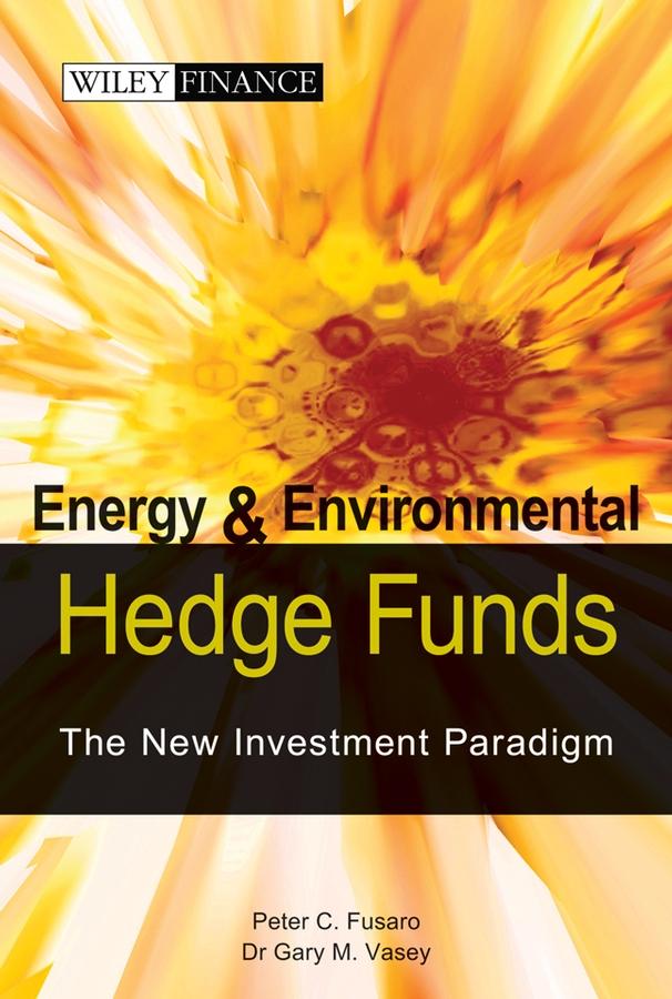 Energy And Environmental Hedge Funds by Gary M. Vasey, Peter C. Fusaro