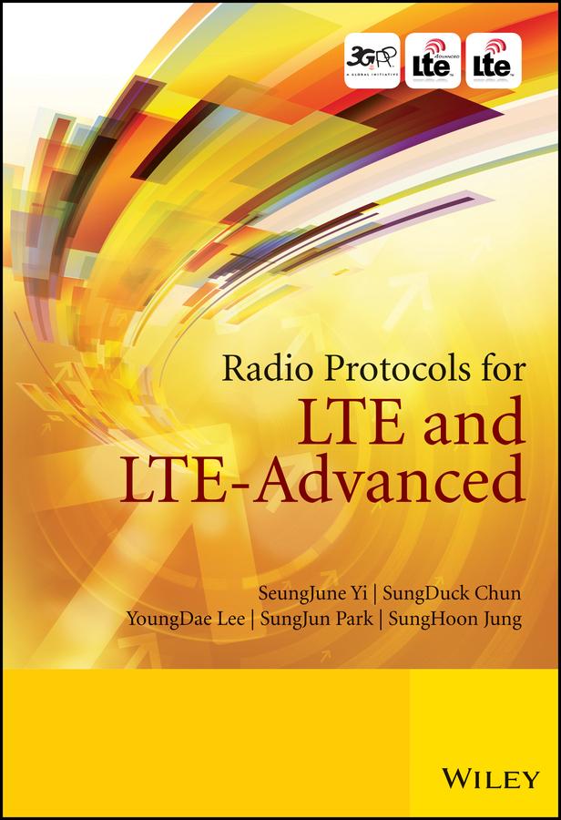 Radio Protocols for LTE and LTE-Advanced by SeungJune Yi, SungDuck Chun, SungHoon Jung, SungJun Park, YoungDae Lee