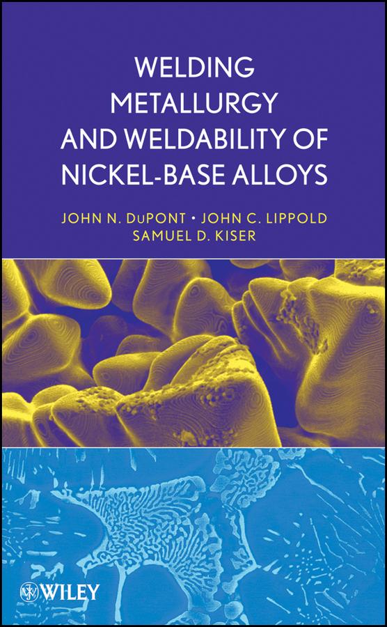 Welding Metallurgy and Weldability of Nickel-Base Alloys by John C. Lippold, John N. DuPont, Samuel D. Kiser