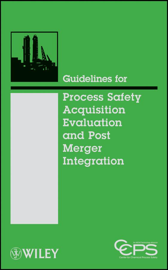 Guidelines for Process Safety Acquisition Evaluation and Post Merger Integration by CCPS (Center for Chemical Process Safety)